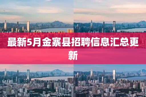 最新5月金寨县招聘信息汇总更新