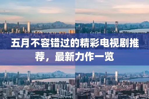 五月不容错过的精彩电视剧推荐，最新力作一览