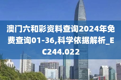 澳门六和彩资料查询2024年免费查询01-36,科学依据解析_EC244.022