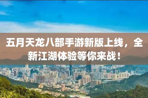 五月天龙八部手游新版上线，全新江湖体验等你来战！
