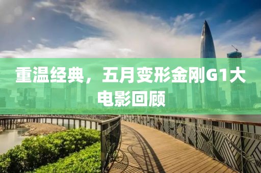 重温经典，五月变形金刚G1大电影回顾