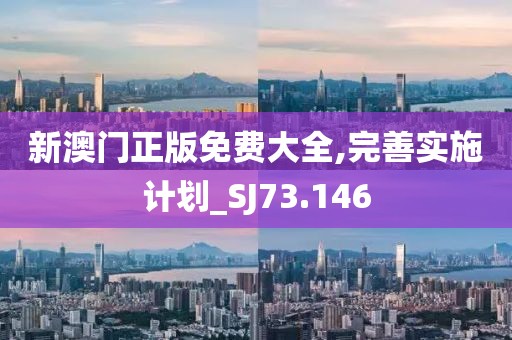 新澳门正版免费大全,完善实施计划_SJ73.146