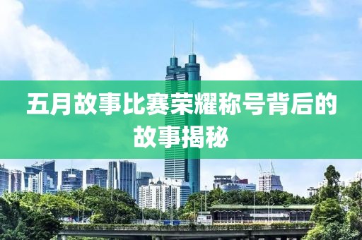 五月故事比赛荣耀称号背后的故事揭秘