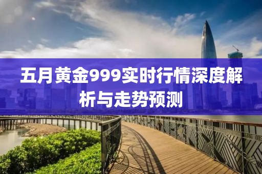 五月黄金999实时行情深度解析与走势预测
