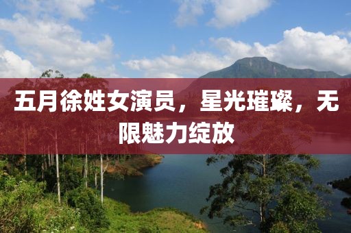 五月徐姓女演员，星光璀璨，无限魅力绽放