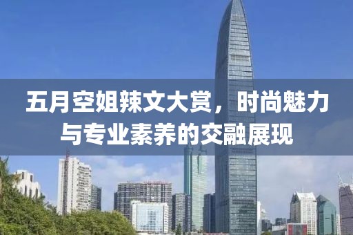 五月空姐辣文大赏，时尚魅力与专业素养的交融展现