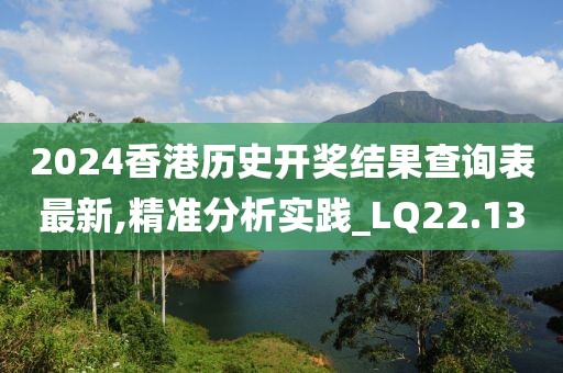 2024香港历史开奖结果查询表最新,精准分析实践_LQ22.13