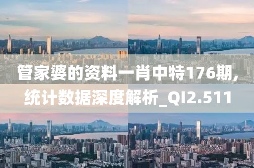 管家婆的资料一肖中特176期,统计数据深度解析_QI2.511
