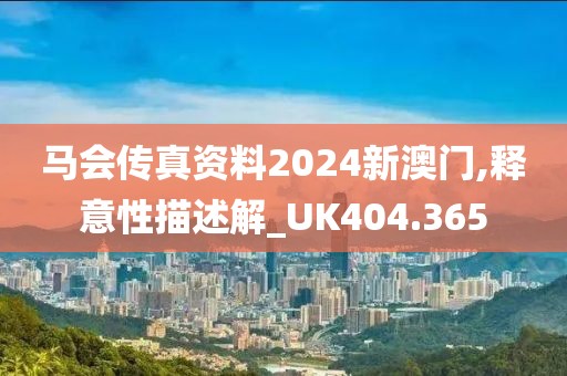 马会传真资料2024新澳门,释意性描述解_UK404.365