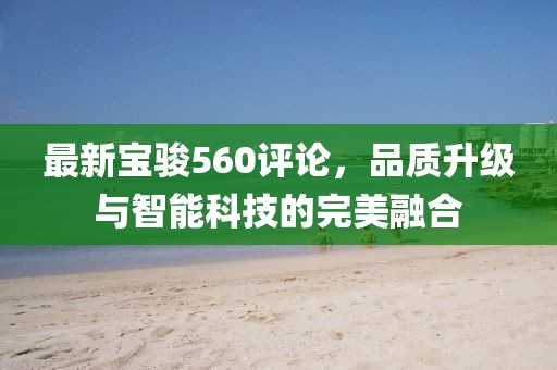 最新宝骏560评论，品质升级与智能科技的完美融合