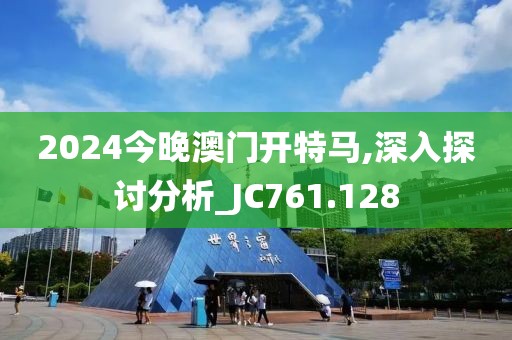 2024今晚澳门开特马,深入探讨分析_JC761.128