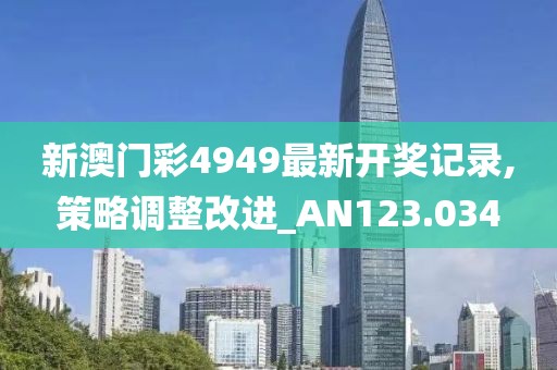 新澳门彩4949最新开奖记录,策略调整改进_AN123.034