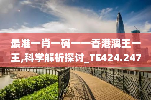 最准一肖一码一一香港澳王一王,科学解析探讨_TE424.247