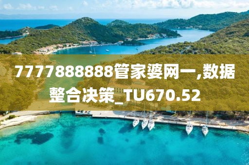 7777888888管家婆网一,数据整合决策_TU670.52