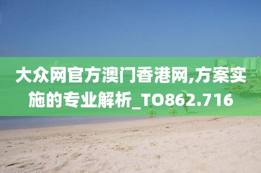 大众网官方澳门香港网,方案实施的专业解析_TO862.716