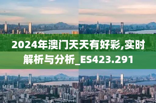 2024年澳门天天有好彩,实时解析与分析_ES423.291