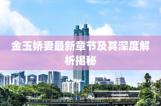 金玉娇妻最新章节及其深度解析揭秘