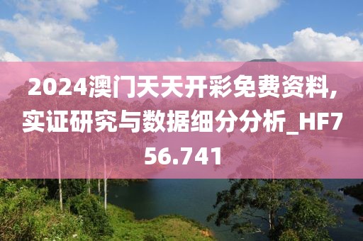 2024澳门天天开彩免费资料,实证研究与数据细分分析_HF756.741