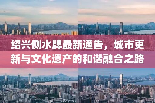 绍兴侧水牌最新通告，城市更新与文化遗产的和谐融合之路
