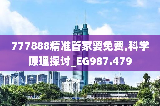 777888精准管家婆免费,科学原理探讨_EG987.479