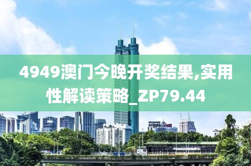 4949澳门今晚开奖结果,实用性解读策略_ZP79.44