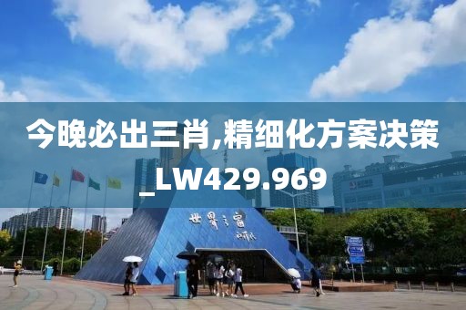 今晚必出三肖,精细化方案决策_LW429.969