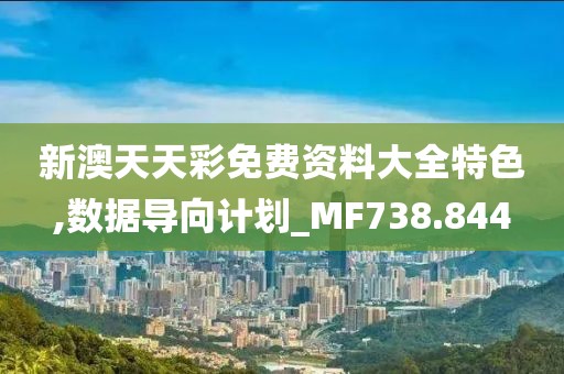 新澳天天彩免费资料大全特色,数据导向计划_MF738.844