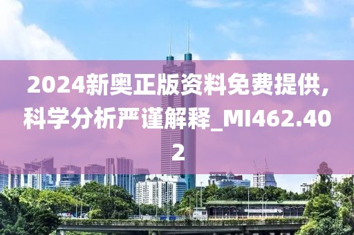 2024新奥正版资料免费提供,科学分析严谨解释_MI462.402