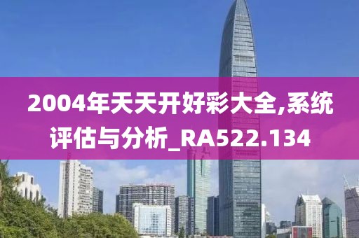 2004年天天开好彩大全,系统评估与分析_RA522.134