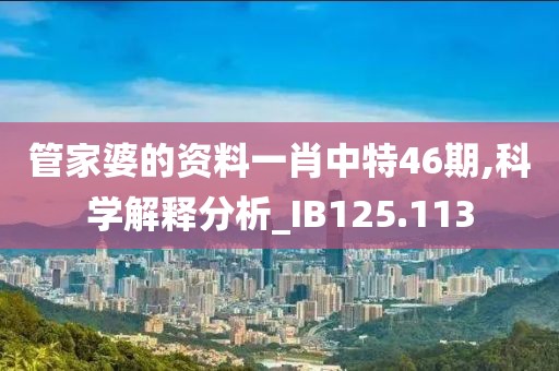 管家婆的资料一肖中特46期,科学解释分析_IB125.113