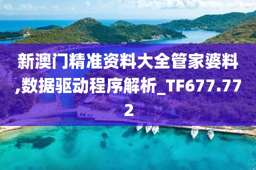 新澳门精准资料大全管家婆料,数据驱动程序解析_TF677.772