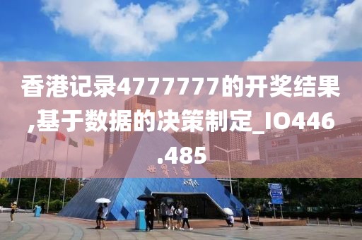 香港记录4777777的开奖结果,基于数据的决策制定_IO446.485