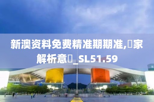 新澳资料免费精准期期准,專家解析意見_SL51.59