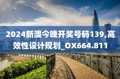 2024新澳今晚开奖号码139,高效性设计规划_OX664.811