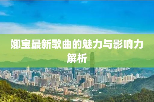 娜宝最新歌曲的魅力与影响力解析