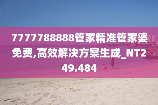 7777788888管家精准管家婆免费,高效解决方案生成_NT249.484