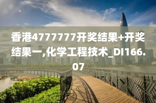 香港4777777开奖结果+开奖结果一,化学工程技术_DI166.07