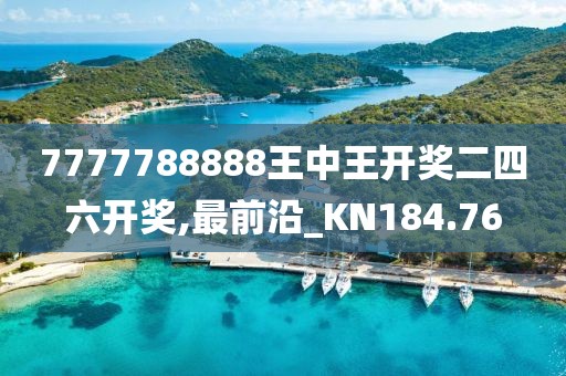 7777788888王中王开奖二四六开奖,最前沿_KN184.76