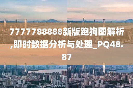 7777788888新版跑狗图解析,即时数据分析与处理_PQ48.87