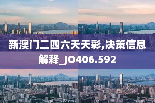 新澳门二四六天天彩,决策信息解释_JO406.592