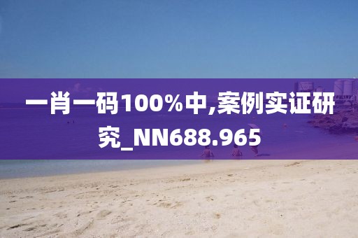一肖一码100%中,案例实证研究_NN688.965