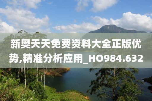 新奥天天免费资料大全正版优势,精准分析应用_HO984.632
