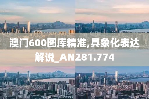 澳门600图库精准,具象化表达解说_AN281.774