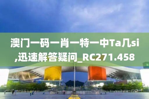 澳门一码一肖一特一中Ta几si,迅速解答疑问_RC271.458