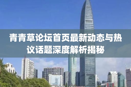 青青草论坛首页最新动态与热议话题深度解析揭秘