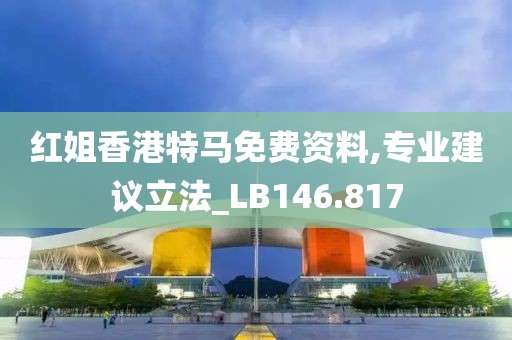 红姐香港特马免费资料,专业建议立法_LB146.817