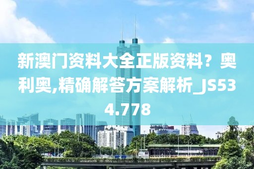 新澳门资料大全正版资料？奥利奥,精确解答方案解析_JS534.778