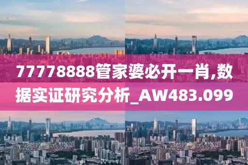 77778888管家婆必开一肖,数据实证研究分析_AW483.099