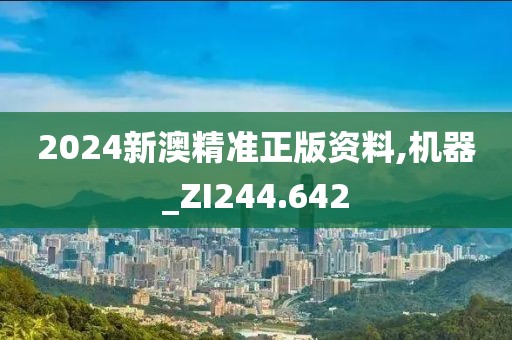 2024新澳精准正版资料,机器_ZI244.642