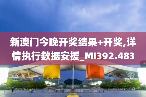 新澳门今晚开奖结果+开奖,详情执行数据安援_MI392.483